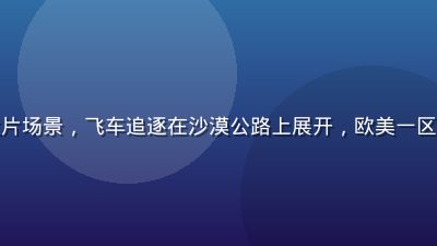 好莱坞动作大片场景，飞车追逐在沙漠公路上展开，欧美一区4K高清内容