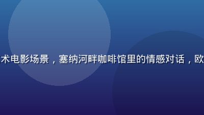 法国巴黎街头艺术电影场景，塞纳河畔咖啡馆里的情感对话，欧美二区法语精选