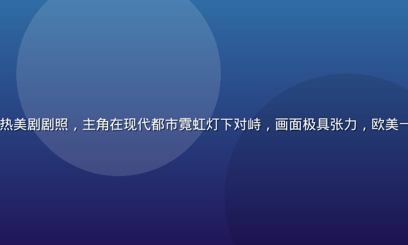 2026年度最热美剧剧照，主角在现代都市霓虹灯下对峙，画面极具张力，欧美一区高清推荐内容